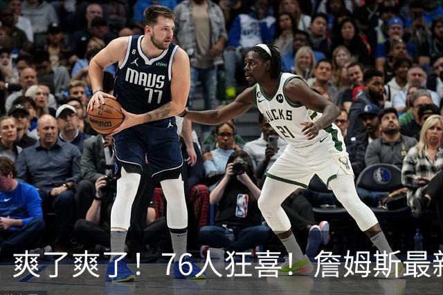 爽了爽了！76人狂喜！詹姆斯最新历史纪录